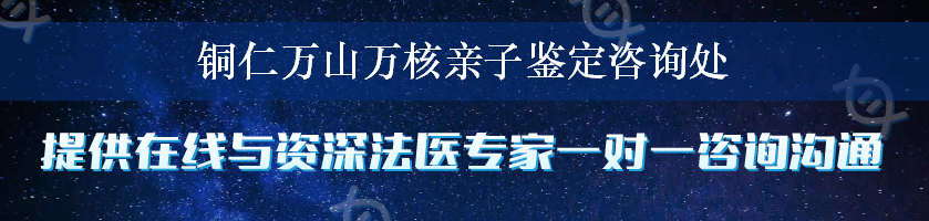 铜仁万山万核亲子鉴定咨询处